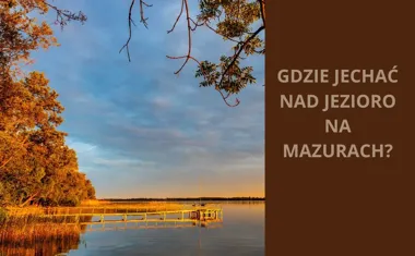 Planując wakacje: Gdzie jechać nad jezioro na Mazurach?